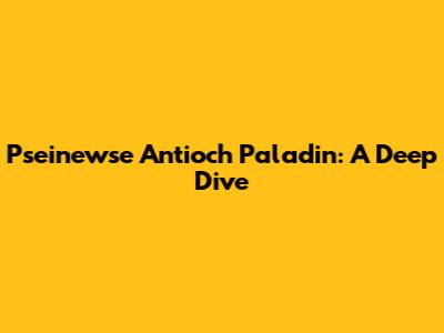 Pseinewse Antioch Paladin: A Deep Dive