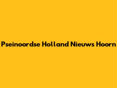 Pseinoordse Holland Nieuws Hoorn