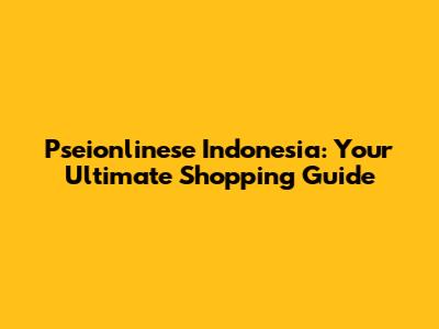Pseionlinese Indonesia: Your Ultimate Shopping Guide