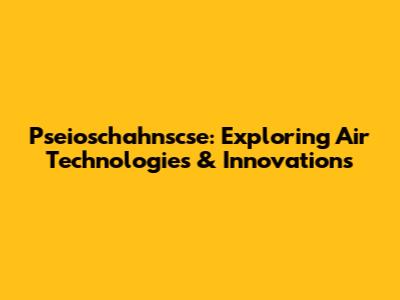 Pseioschahnscse: Exploring Air Technologies & Innovations