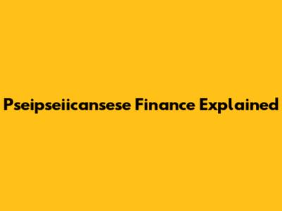 Pseipseiicansese Finance Explained