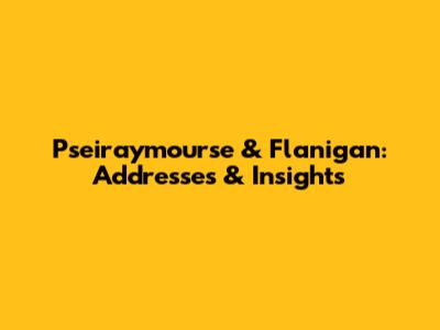 Pseiraymourse & Flanigan: Addresses & Insights