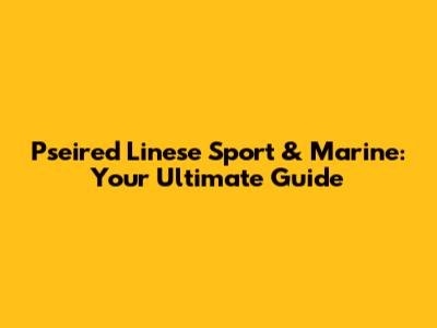 Pseired Linese Sport & Marine: Your Ultimate Guide