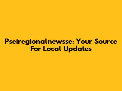 Pseiregionalnewsse: Your Source For Local Updates