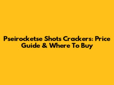 Pseirocketse Shots Crackers: Price Guide & Where To Buy