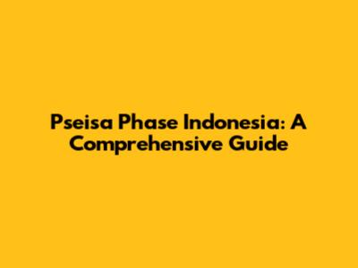 Pseisa Phase Indonesia: A Comprehensive Guide