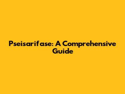 Pseisarifase: A Comprehensive Guide
