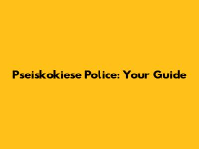 Pseiskokiese Police: Your Guide