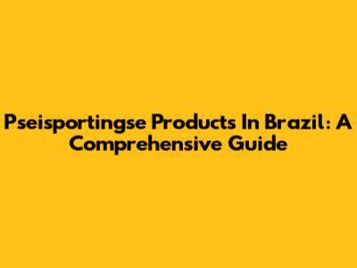 Pseisportingse Products In Brazil: A Comprehensive Guide