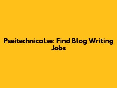 Pseitechnicalse: Find Blog Writing Jobs