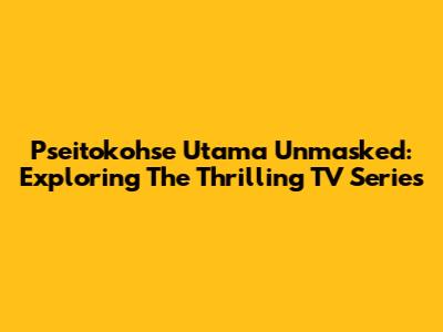 Pseitokohse Utama Unmasked: Exploring The Thrilling TV Series
