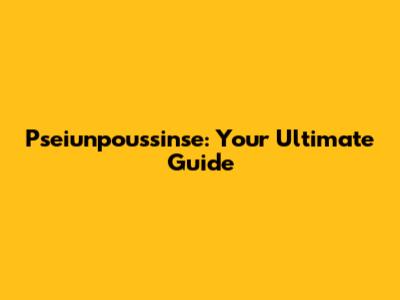 Pseiunpoussinse: Your Ultimate Guide