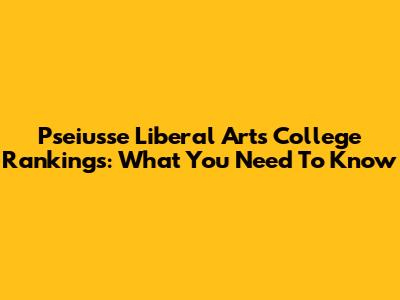 Pseiusse Liberal Arts College Rankings: What You Need To Know