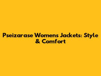 Pseizarase Women's Jackets: Style & Comfort