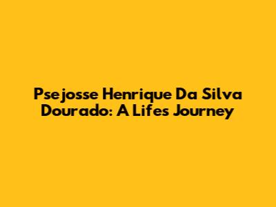 Psejosse Henrique Da Silva Dourado: A Life's Journey