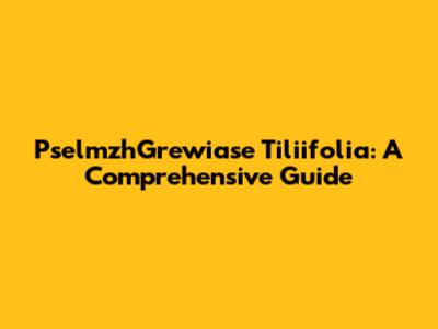 PselmzhGrewiase Tiliifolia: A Comprehensive Guide