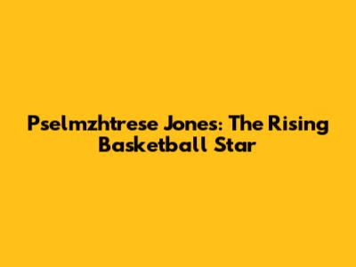 Pselmzhtrese Jones: The Rising Basketball Star