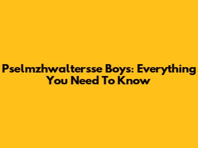 Pselmzhwaltersse Boys: Everything You Need To Know