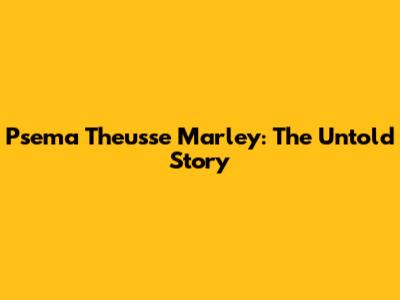 Psema Theusse Marley: The Untold Story