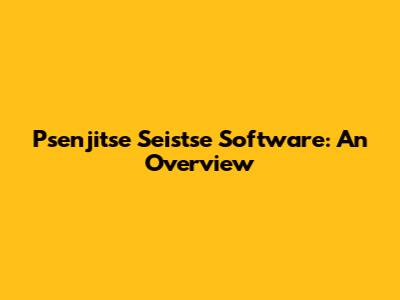 Psenjitse Seistse Software: An Overview