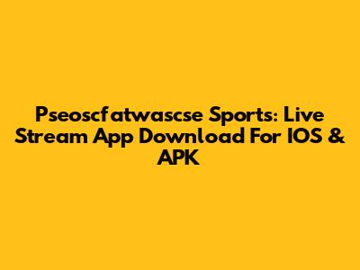 Pseoscfatwascse Sports: Live Stream App Download For IOS & APK