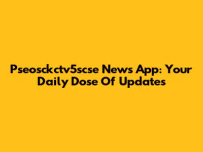 Pseosckctv5scse News App: Your Daily Dose Of Updates