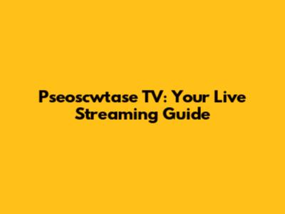Pseoscwtase TV: Your Live Streaming Guide