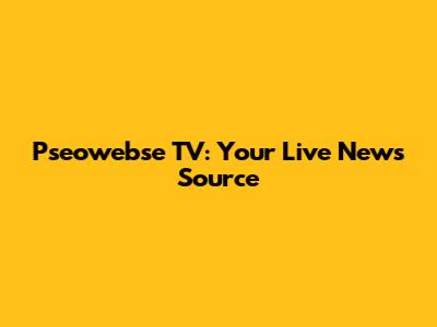 Pseowebse TV: Your Live News Source
