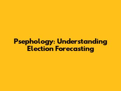 Psephology: Understanding Election Forecasting