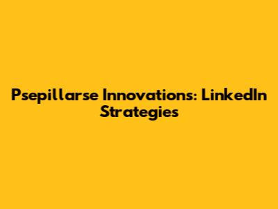 Psepillarse Innovations: LinkedIn Strategies