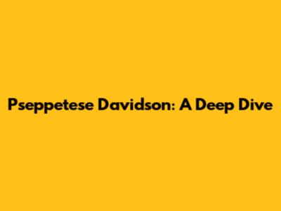 Pseppetese Davidson: A Deep Dive