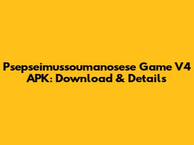 Psepseimussoumanosese Game V4 APK: Download & Details