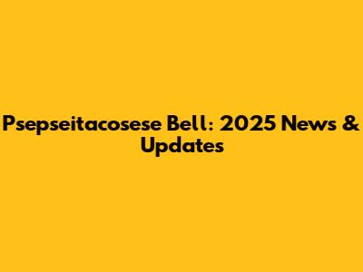 Psepseitacosese Bell: 2025 News & Updates