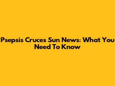 Psepsis Cruces Sun News: What You Need To Know