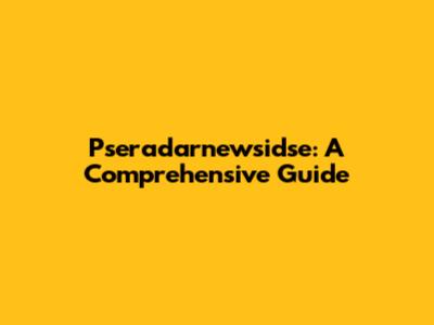 Pseradarnewsidse: A Comprehensive Guide