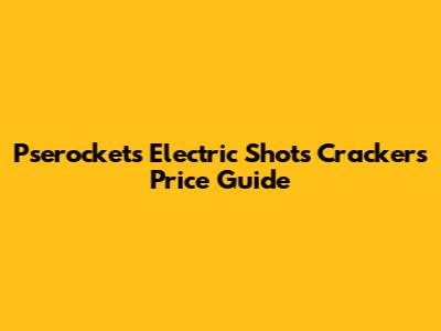 Pserockets Electric Shots Crackers Price Guide
