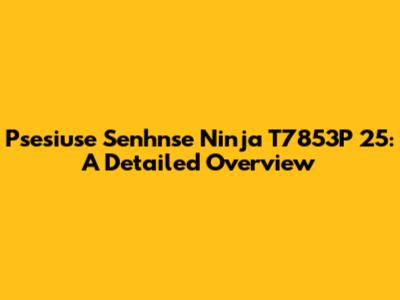 Psesiuse Senhnse Ninja T7853P 25: A Detailed Overview
