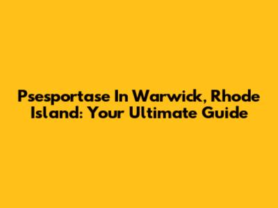 Psesportase In Warwick, Rhode Island: Your Ultimate Guide