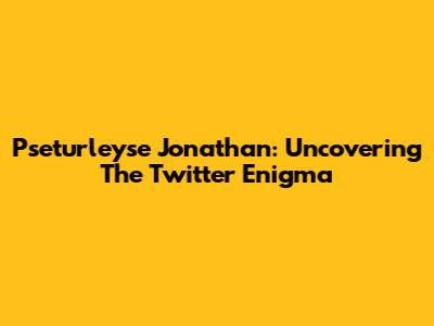 Pseturleyse Jonathan: Uncovering The Twitter Enigma