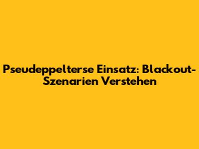 Pseudeppelterse Einsatz: Blackout-Szenarien Verstehen