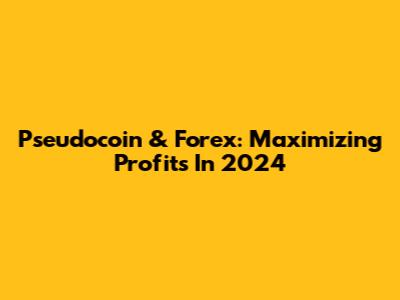 Pseudocoin & Forex: Maximizing Profits In 2024
