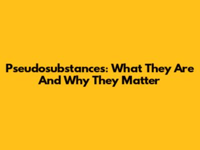 Pseudosubstances: What They Are And Why They Matter