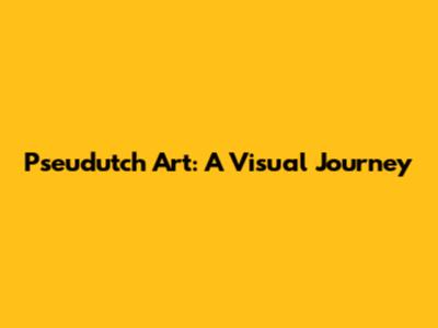 Pseudutch Art: A Visual Journey