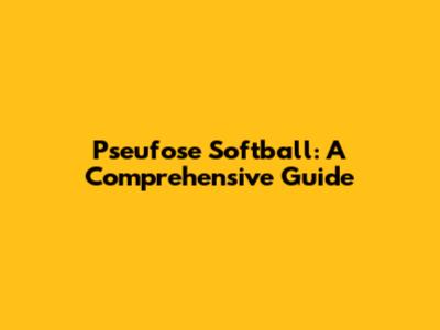 Pseufose Softball: A Comprehensive Guide