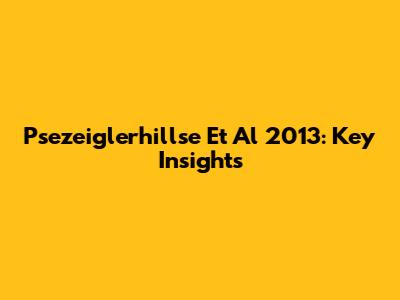 Psezeiglerhillse Et Al 2013: Key Insights