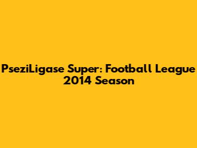PseziLigase Super: Football League 2014 Season