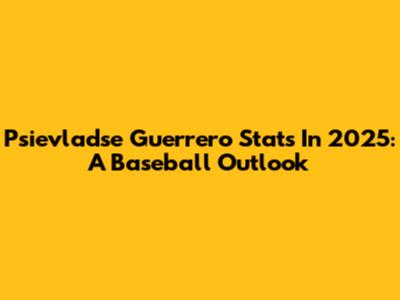 Psievladse Guerrero Stats In 2025: A Baseball Outlook