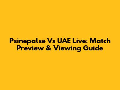 Psinepalse Vs UAE Live: Match Preview & Viewing Guide
