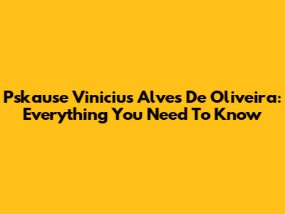 Pskause Vinicius Alves De Oliveira: Everything You Need To Know