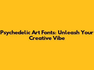 Psychedelic Art Fonts: Unleash Your Creative Vibe